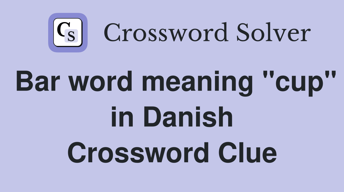Bar word meaning "cup" in Danish Crossword Clue