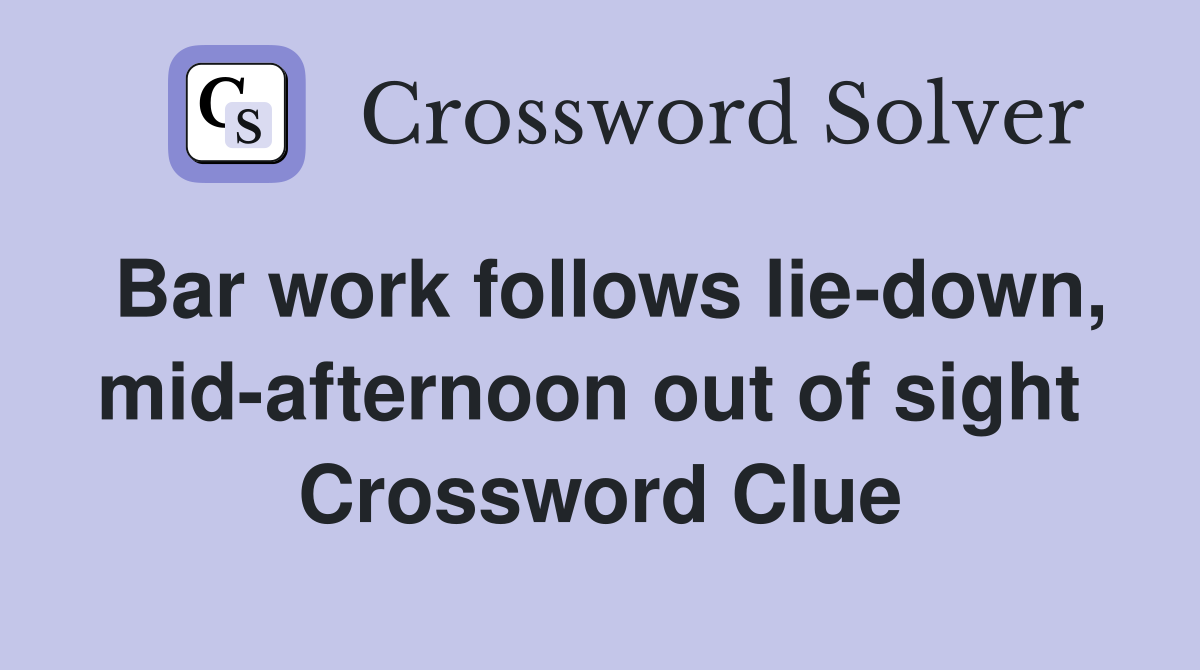 Bar work follows lie-down, mid-afternoon out of sight  Crossword Clue