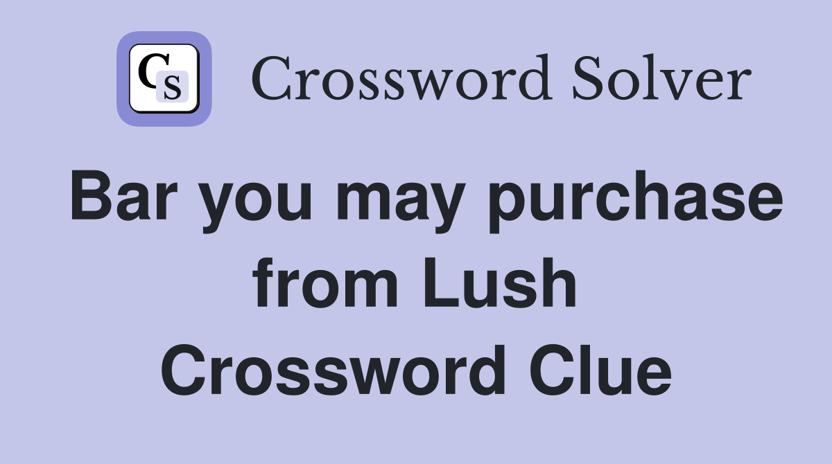 Bar you may purchase from Lush Crossword Clue