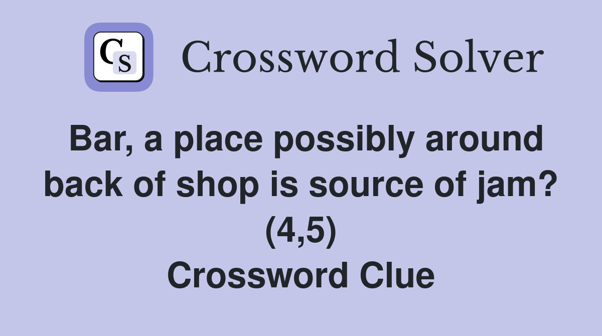 Bar, a place possibly around back of shop is source of jam? (4,5) Crossword Clue