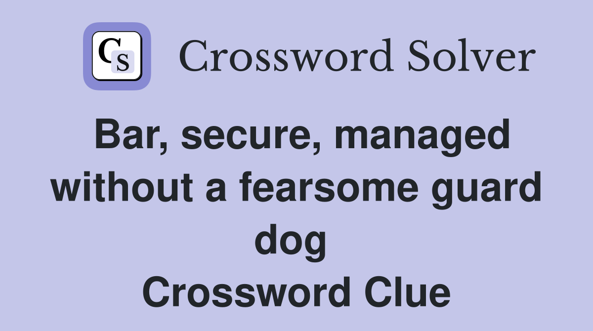 Bar, secure, managed without a fearsome guard dog  Crossword Clue