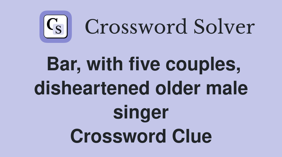 Bar, with five couples, disheartened older male singer Crossword Clue