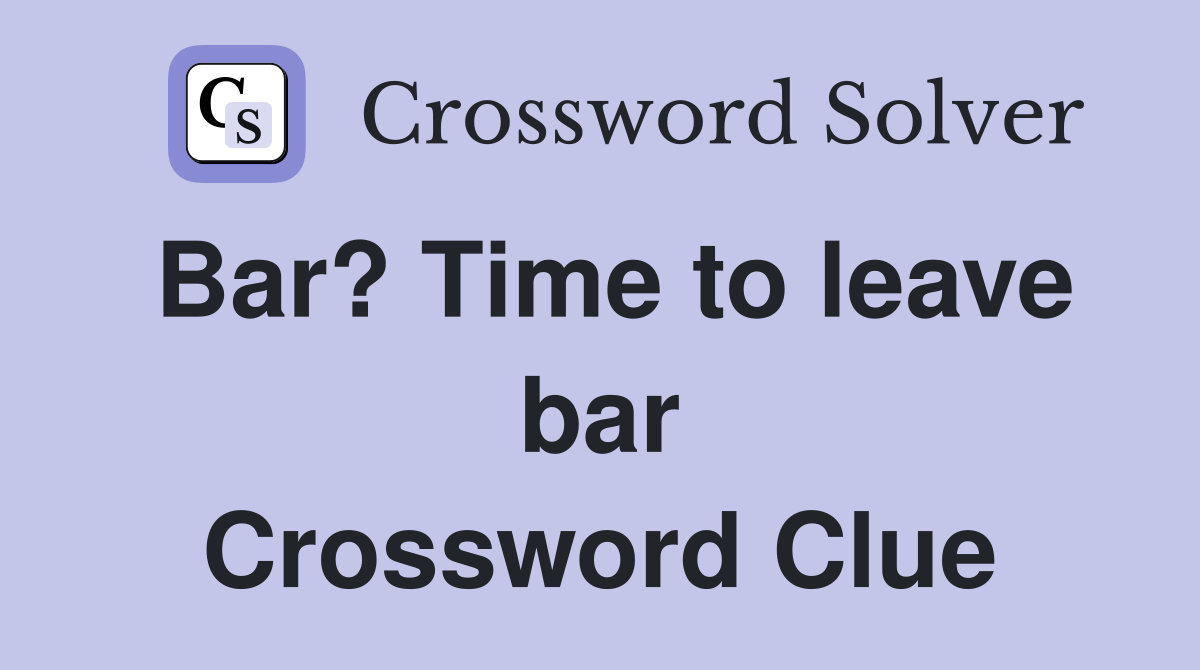 Bar? Time to leave bar Crossword Clue