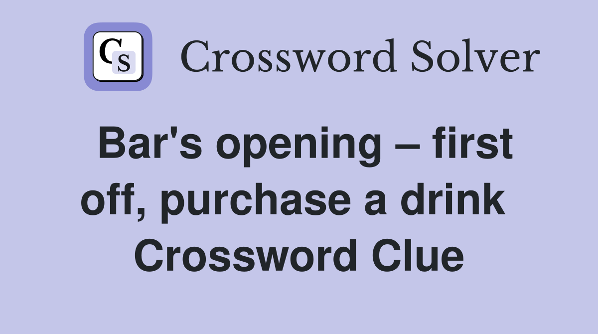 Bar's opening – first off, purchase a drink  Crossword Clue