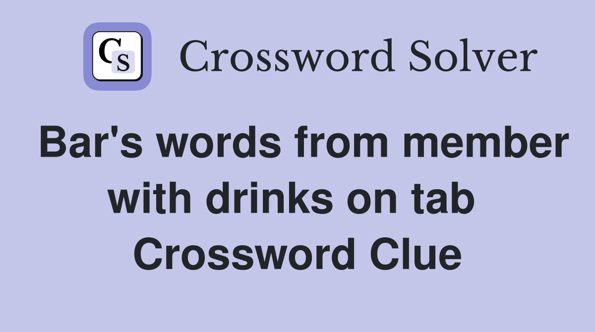 Bar's words from member with drinks on tab  Crossword Clue
