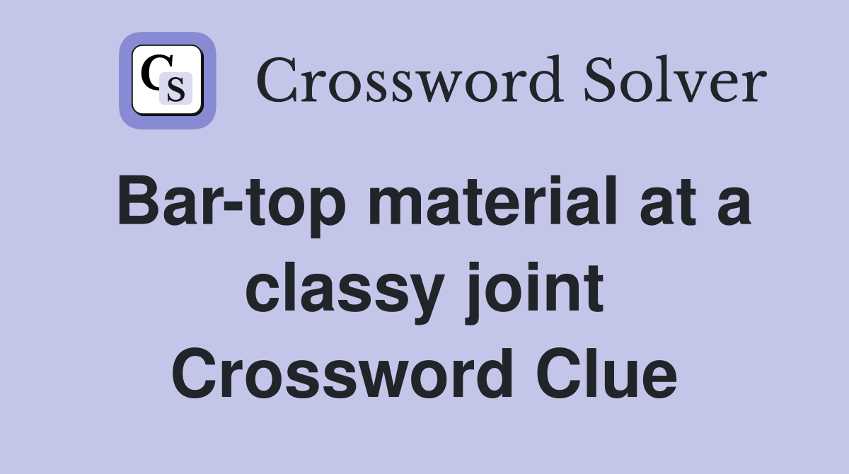 Bar-top material at a classy joint Crossword Clue