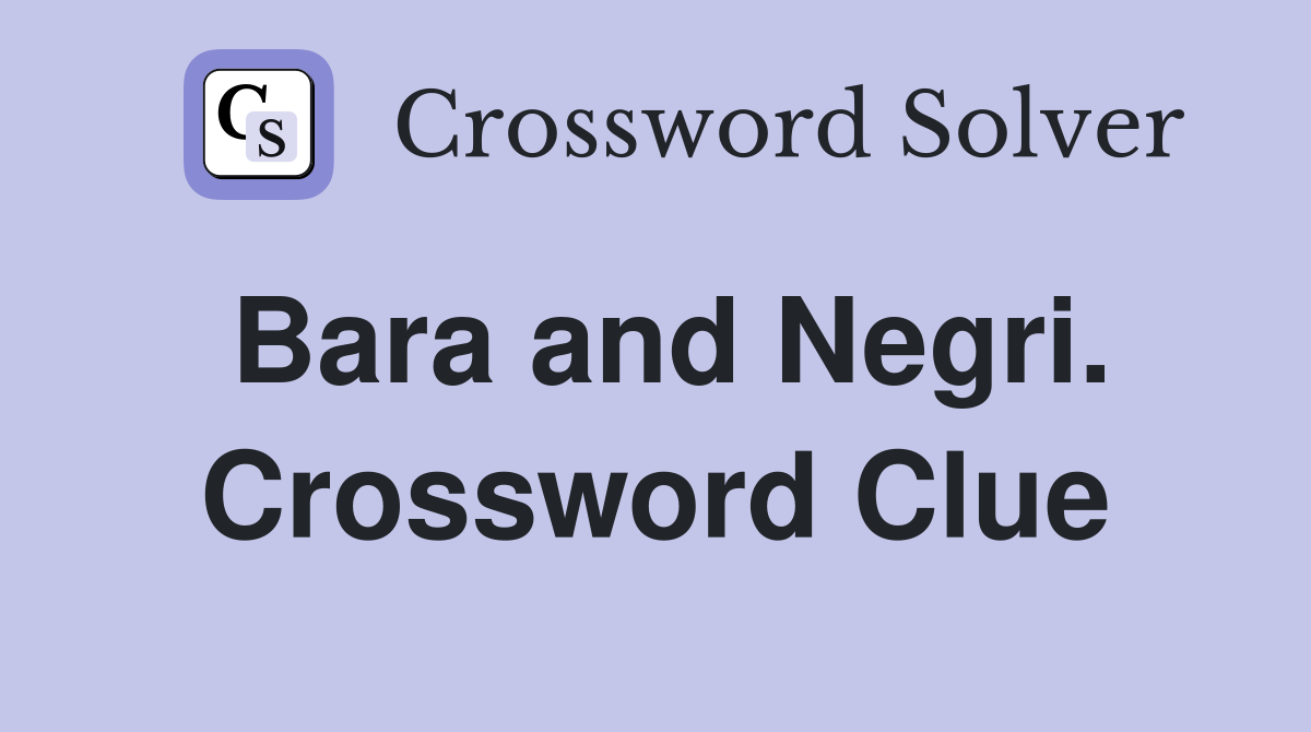Bara and Negri. Crossword Clue