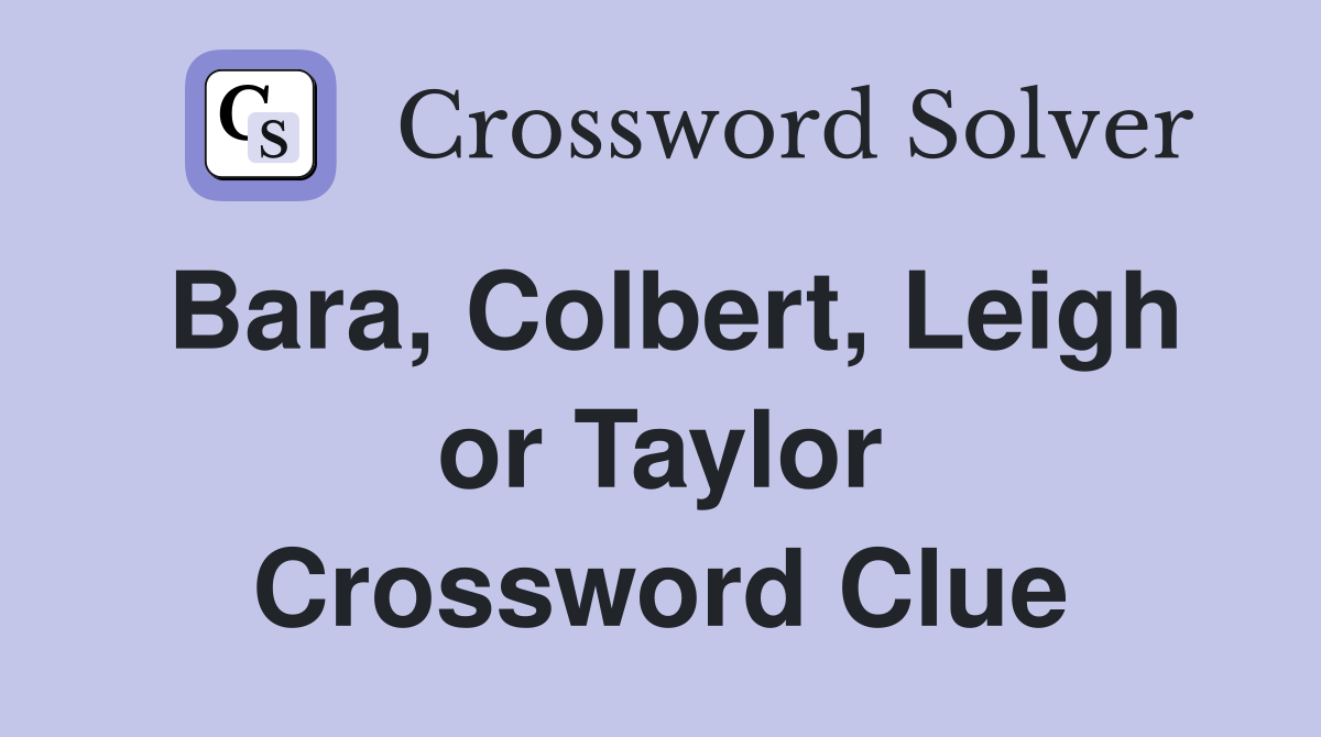 Bara, Colbert, Leigh or Taylor Crossword Clue