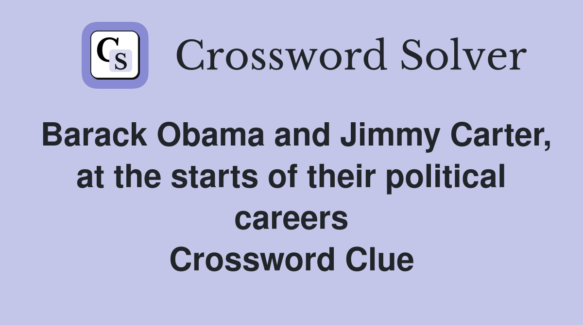 Barack Obama and Jimmy Carter, at the starts of their political careers Crossword Clue