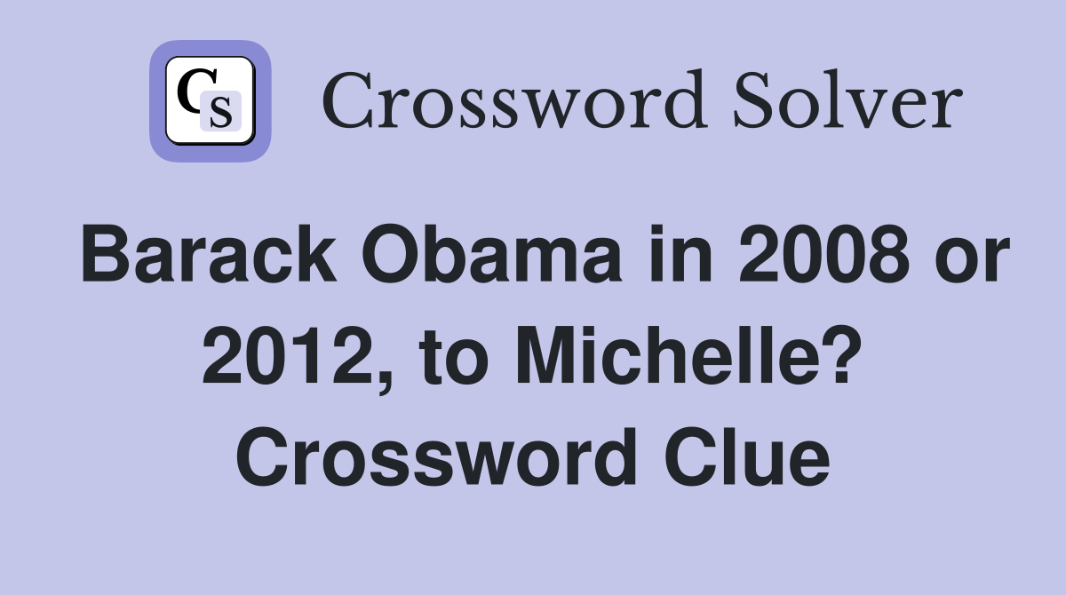 Barack Obama in 2008 or 2012, to Michelle? Crossword Clue