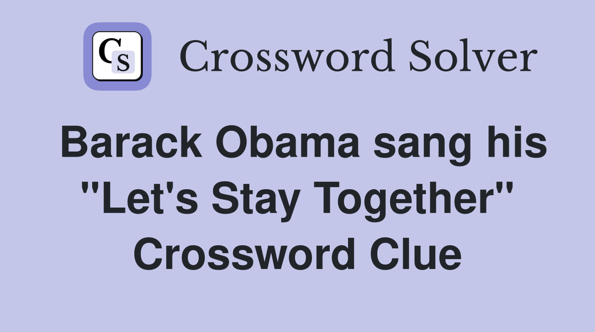 Barack Obama sang his "Let's Stay Together" Crossword Clue