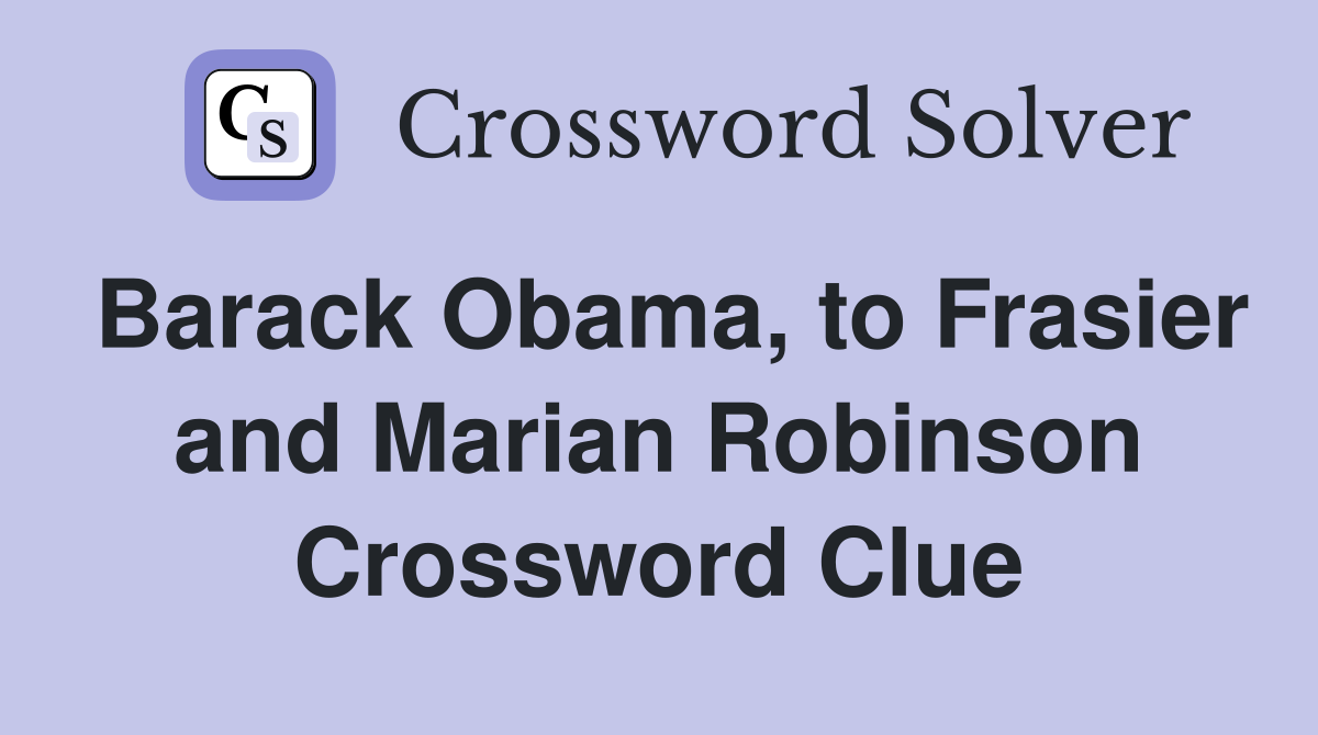 Barack Obama, to Frasier and Marian Robinson Crossword Clue