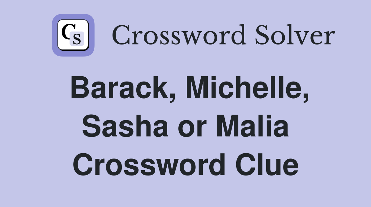 Barack, Michelle, Sasha or Malia Crossword Clue