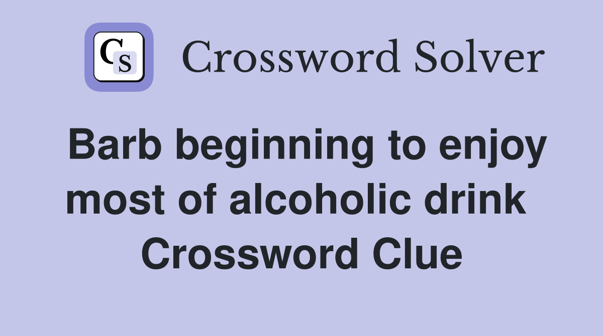 Barb beginning to enjoy most of alcoholic drink  Crossword Clue