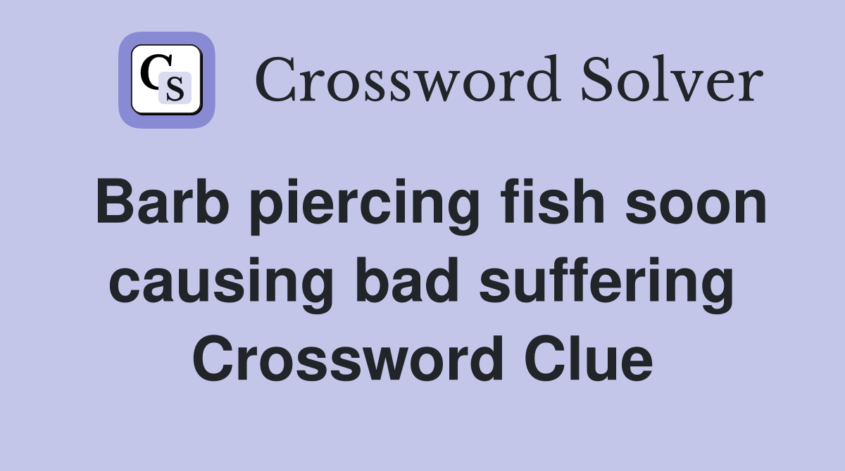 Barb piercing fish soon causing bad suffering Crossword Clue
