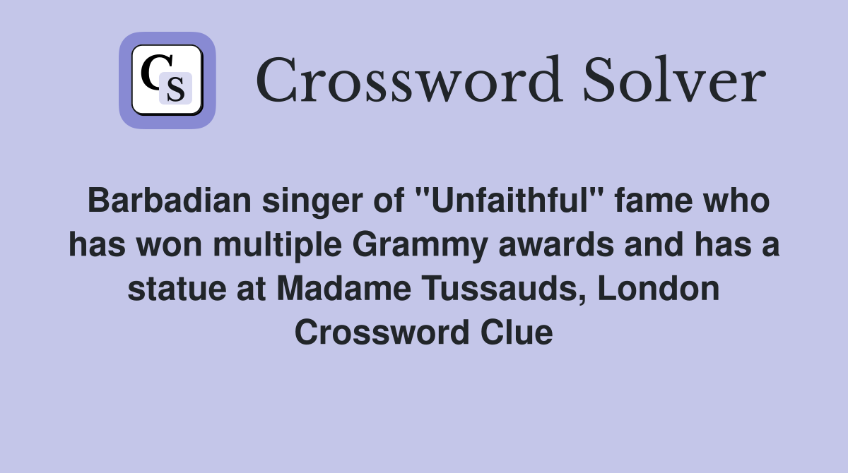 Barbadian singer of "Unfaithful" fame who has won multiple Grammy awards and has a statue at Madame Tussauds, London Crossword Clue