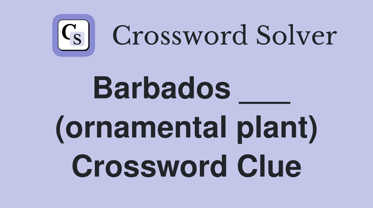Barbados ___ (ornamental plant) Crossword Clue