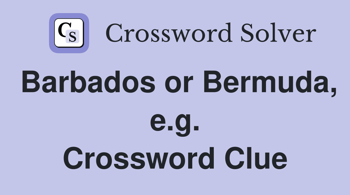 Barbados or Bermuda, e.g. Crossword Clue