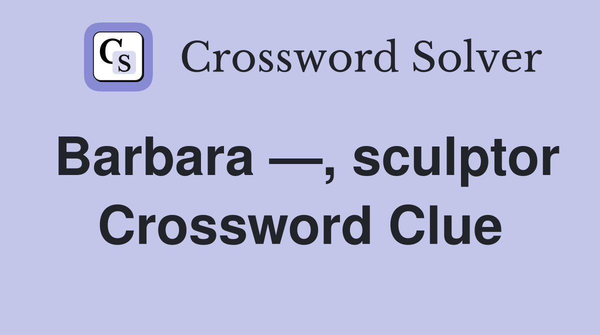 Barbara —, sculptor Crossword Clue