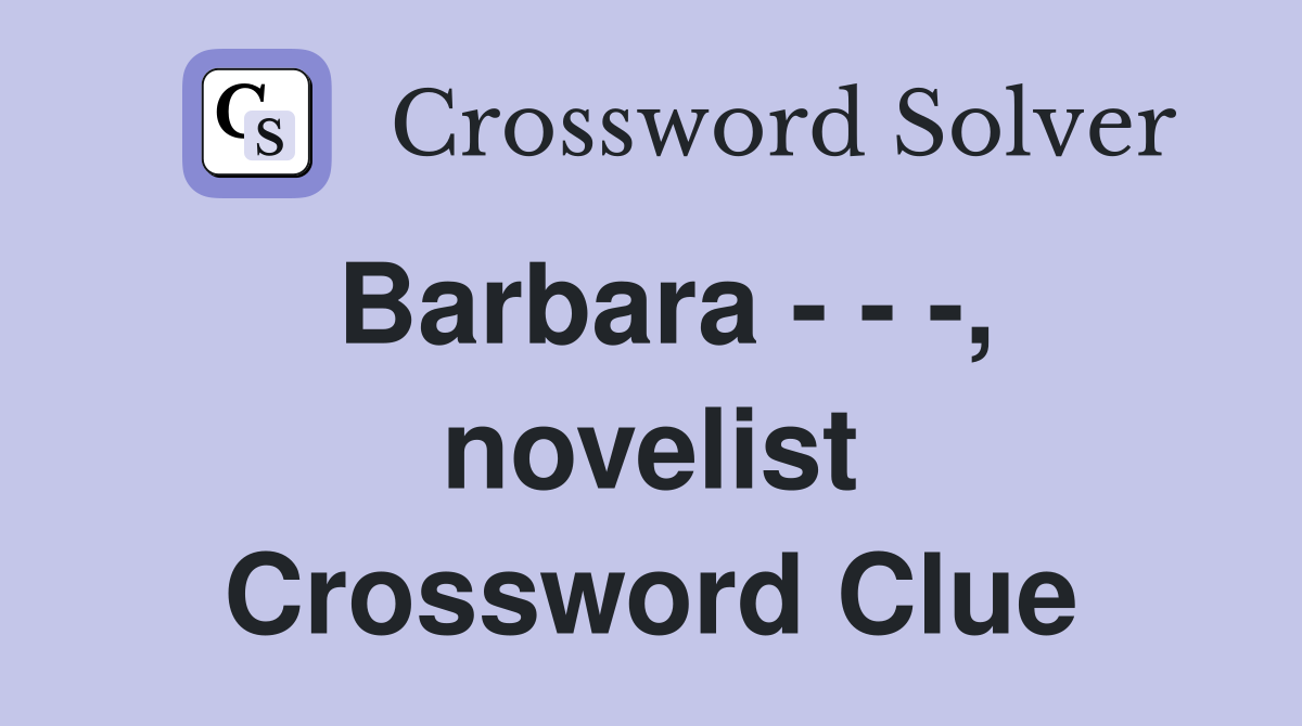 Barbara - - -, novelist Crossword Clue