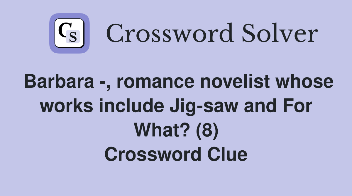 Barbara -, romance novelist whose works include Jig-saw and For What? (8) Crossword Clue