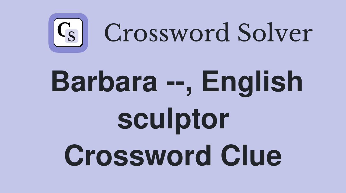 Barbara --, English sculptor Crossword Clue