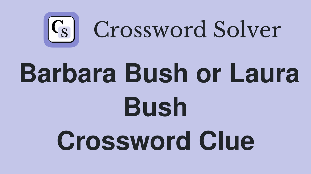 Barbara Bush or Laura Bush Crossword Clue
