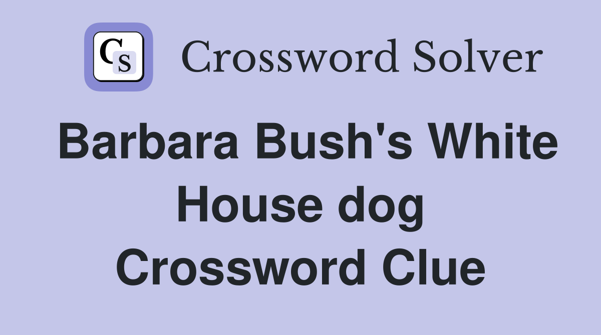 Barbara Bush's White House dog Crossword Clue