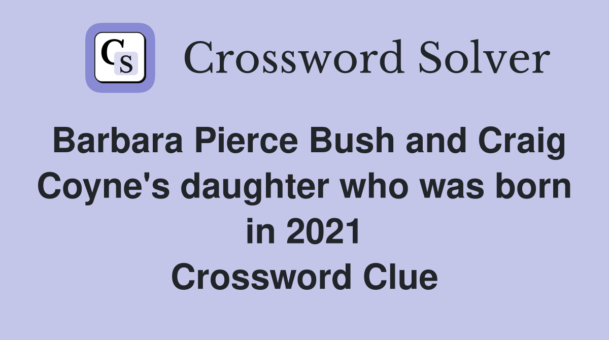 Barbara Pierce Bush and Craig Coyne's daughter who was born in 2021 Crossword Clue