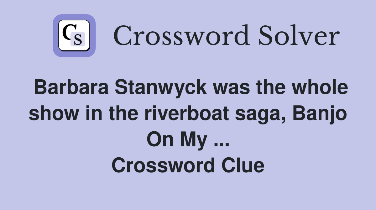 Barbara Stanwyck was the whole show in the riverboat saga, Banjo On My ... Crossword Clue