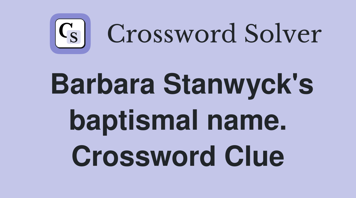 Barbara Stanwyck's baptismal name. Crossword Clue