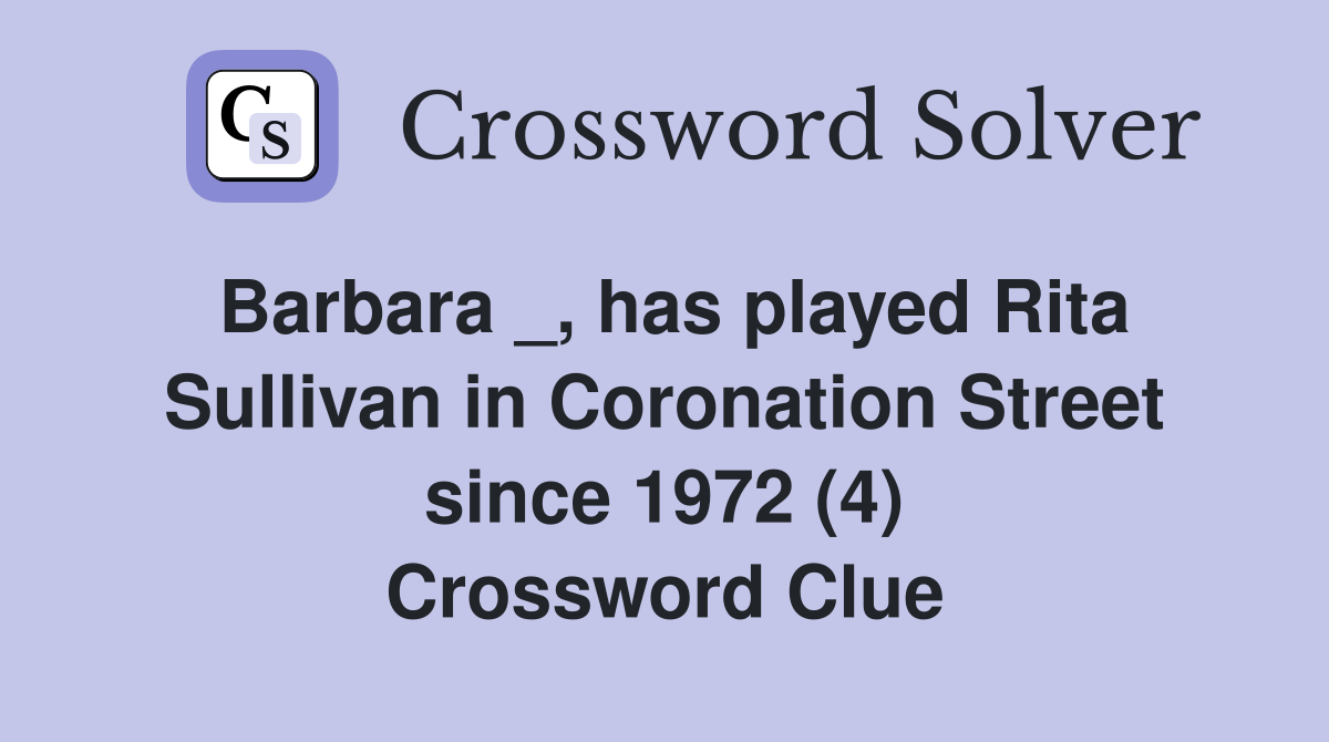 Barbara _, has played Rita Sullivan in Coronation Street since 1972 (4) Crossword Clue