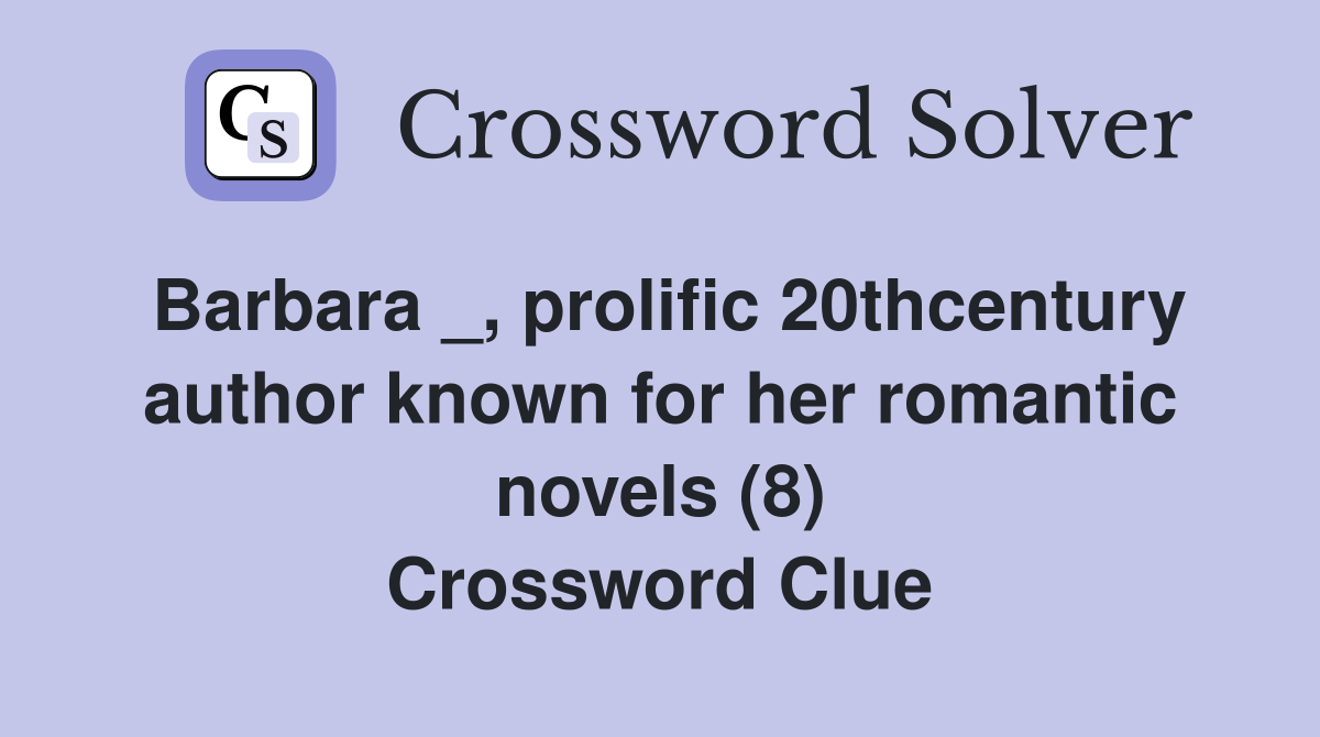 Barbara _, prolific 20thcentury author known for her romantic novels (8) Crossword Clue