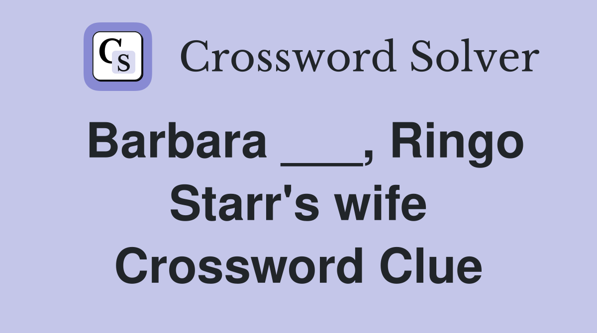 Barbara ___, Ringo Starr's wife Crossword Clue