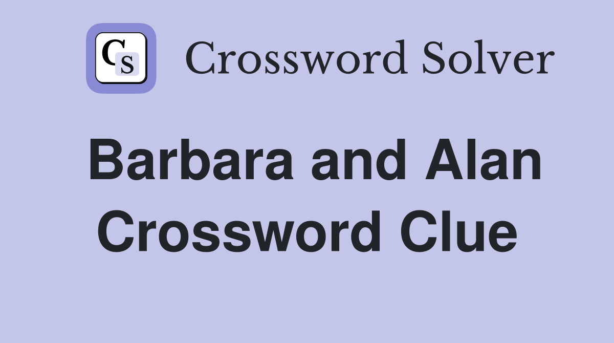 Barbara and Alan Crossword Clue