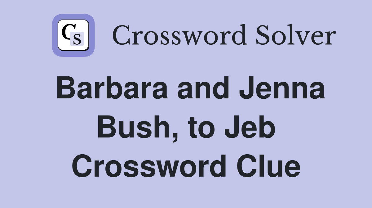 Barbara and Jenna Bush, to Jeb Crossword Clue