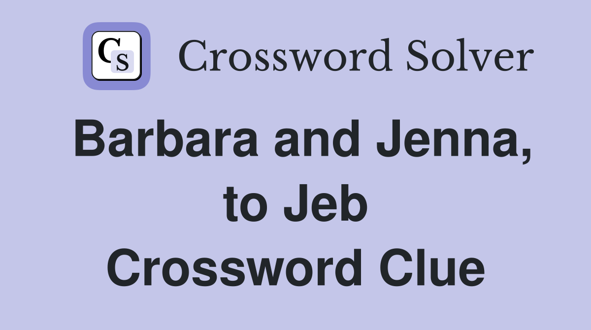 Barbara and Jenna, to Jeb Crossword Clue