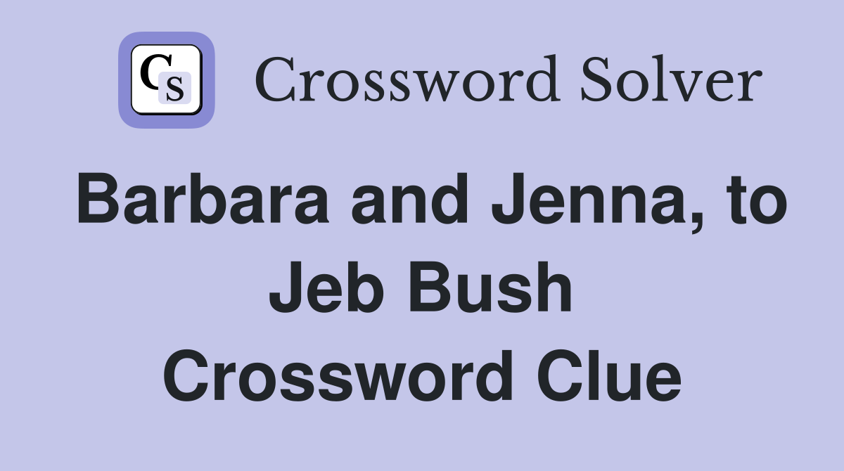 Barbara and Jenna, to Jeb Bush Crossword Clue