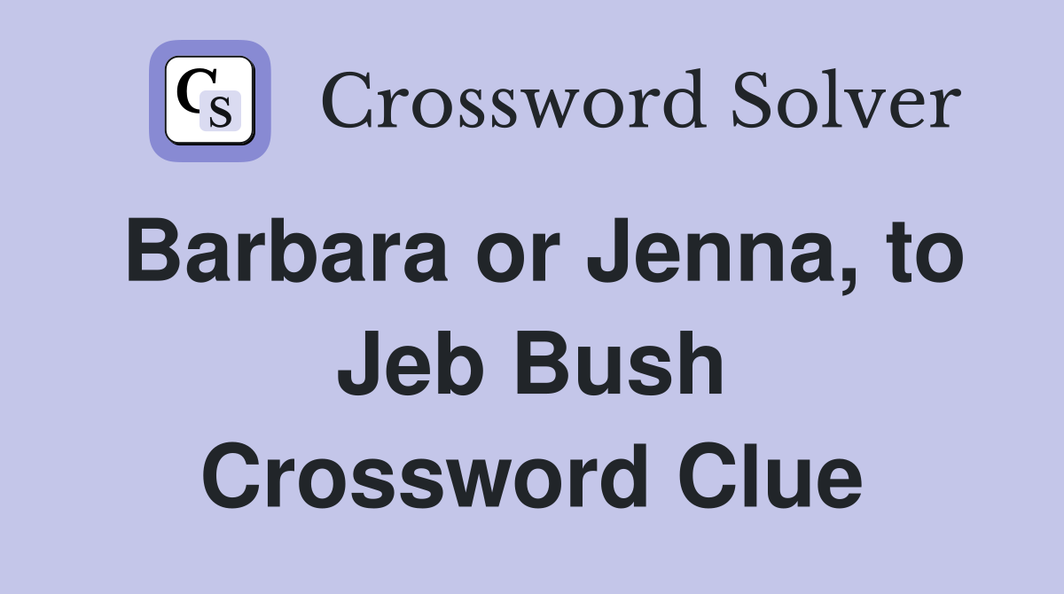 Barbara or Jenna, to Jeb Bush Crossword Clue