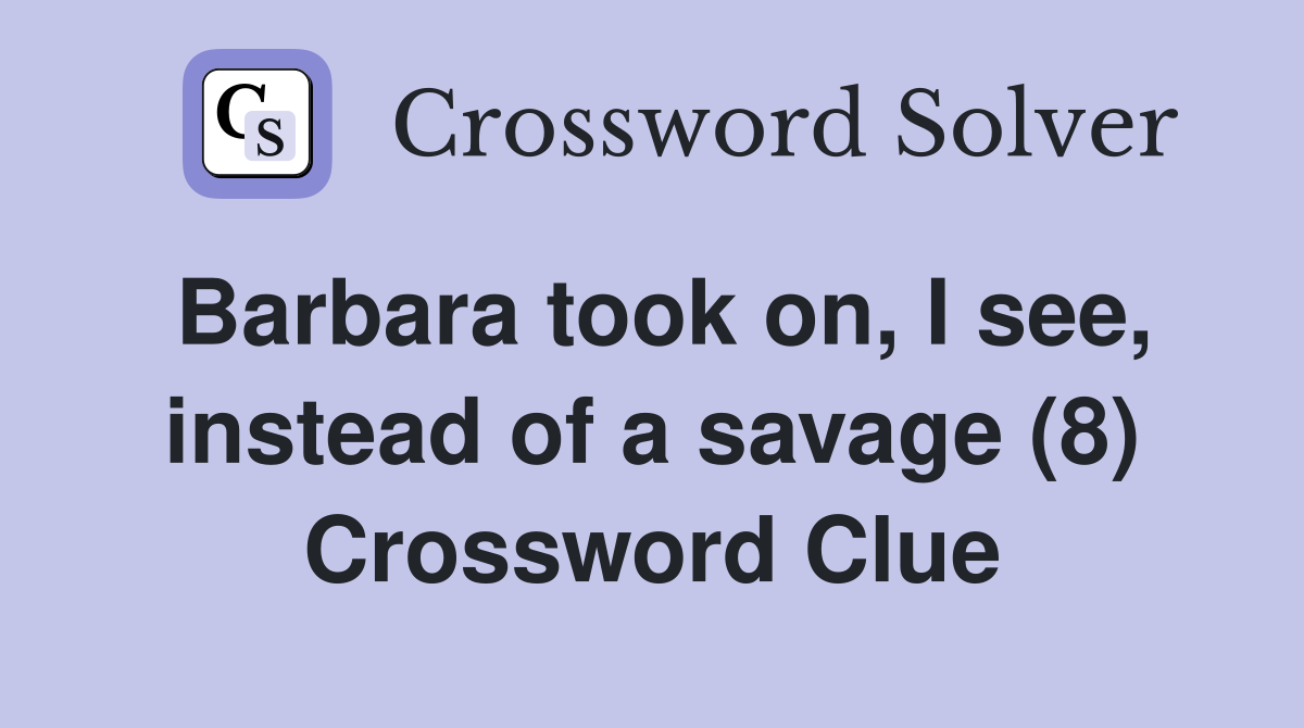 Barbara took on, I see, instead of a savage (8) Crossword Clue