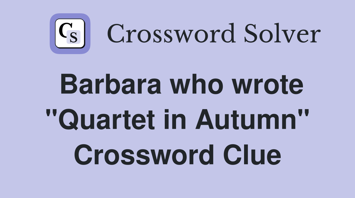 Barbara who wrote "Quartet in Autumn" Crossword Clue
