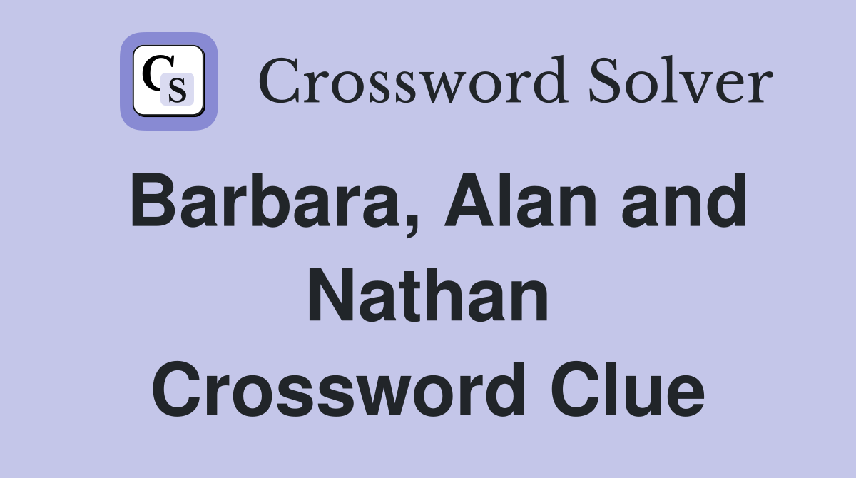 Barbara, Alan and Nathan Crossword Clue