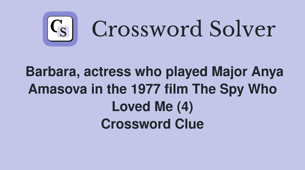 Barbara, actress who played Major Anya Amasova in the 1977 film The Spy Who Loved Me (4) Crossword Clue