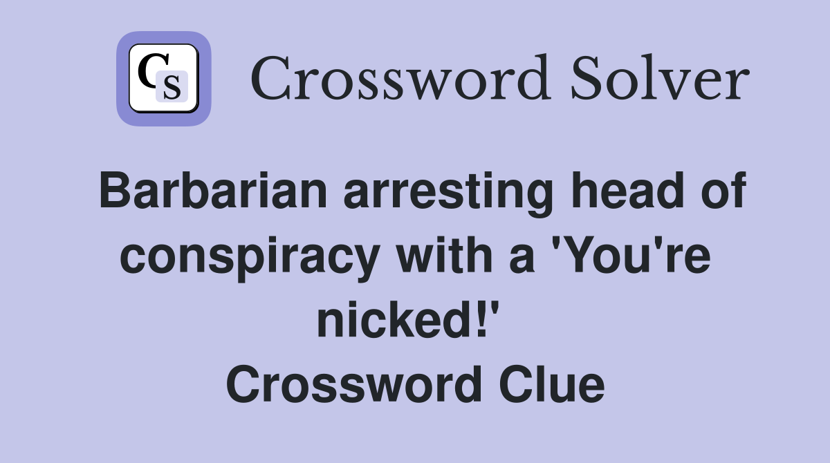 Barbarian arresting head of conspiracy with a 'You're nicked!'  Crossword Clue