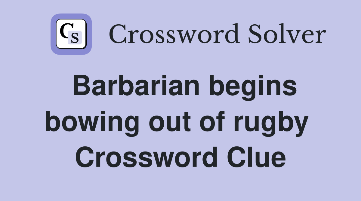 Barbarian begins bowing out of rugby  Crossword Clue