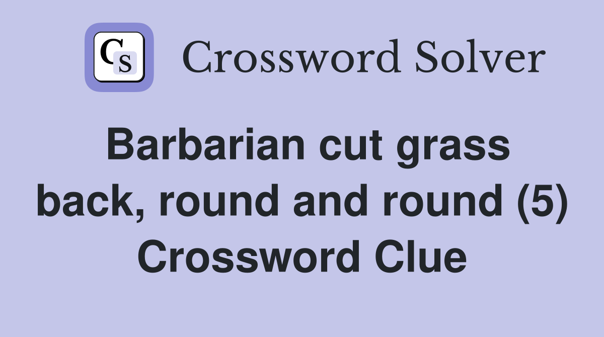 Barbarian cut grass back, round and round (5) Crossword Clue