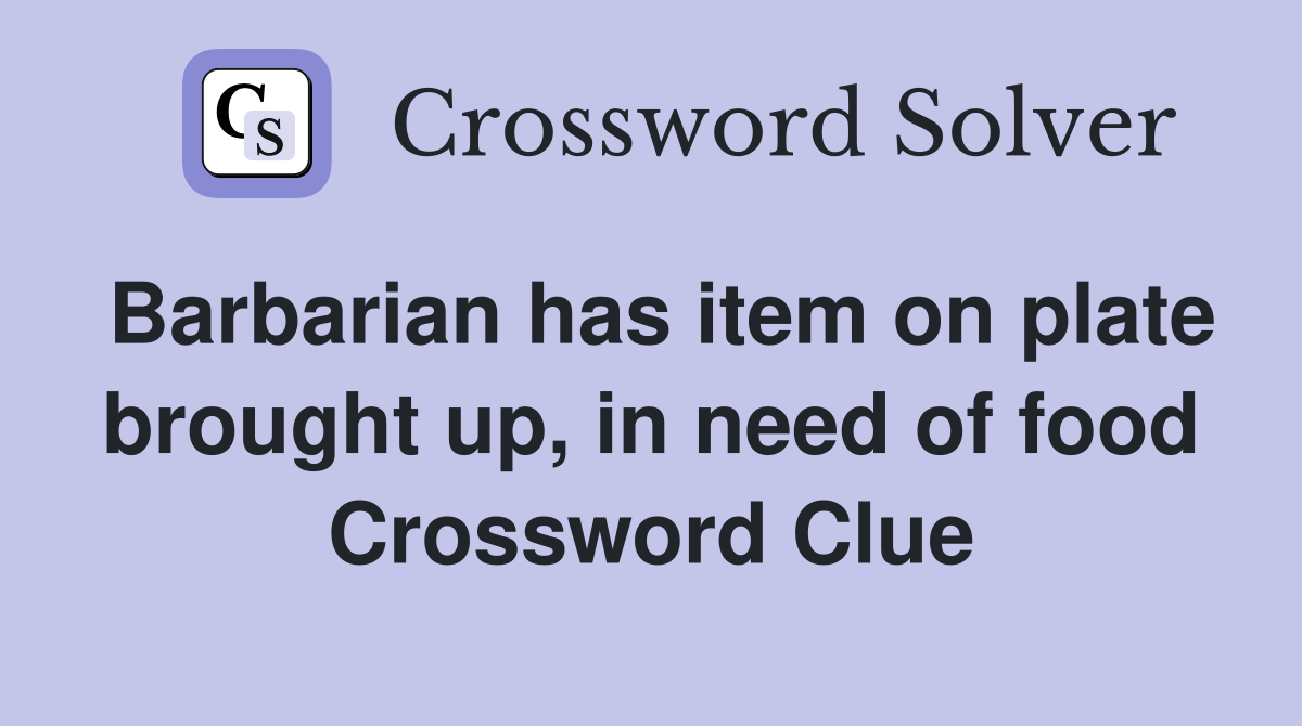 Barbarian has item on plate brought up, in need of food Crossword Clue