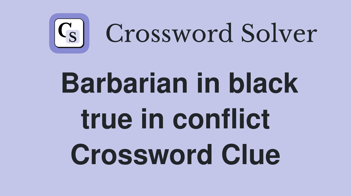 Barbarian in black true in conflict Crossword Clue