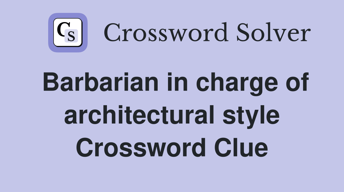 Barbarian in charge of architectural style Crossword Clue