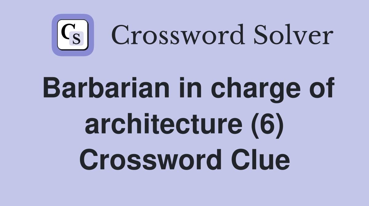 Barbarian in charge of architecture (6) Crossword Clue